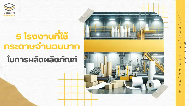 5 โรงงานที่ใช้กระดาษจำนวนมาก ในการผลิตผลิตภัณฑ์