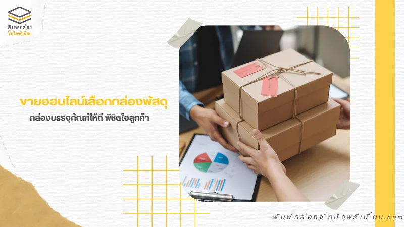 กล่องพัสดุและกล่องบรรจุภัณฑ์คุณภาพสูงสำหรับธุรกิจออนไลน์ ช่วยเพิ่มความประทับใจให้ลูกค้า